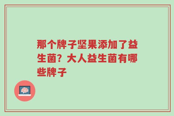 那个牌子坚果添加了益生菌?大人益生菌有哪些牌子-第1张图片-超越 那个牌子坚果添加了益生菌?大人益生菌有哪些牌子-第1张图片-超越
