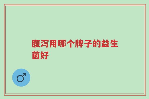 腹泻用哪个牌子的益生菌好-第1张图片-超越 腹泻用哪个牌子的益生菌好-第1张图片-超越