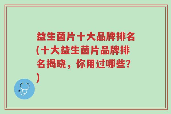 益生菌片十大品牌排名(十大益生菌片品牌排名揭晓,你用过哪些?)-第1张图片-超越 益生菌片十大品牌排名(十大益生菌片品牌排名揭晓,你用过哪些?)-第1张图片-超越