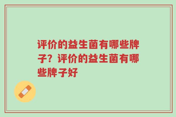 评价的益生菌有哪些牌子？评价的益生菌有哪些牌子好-第1张图片-超越
