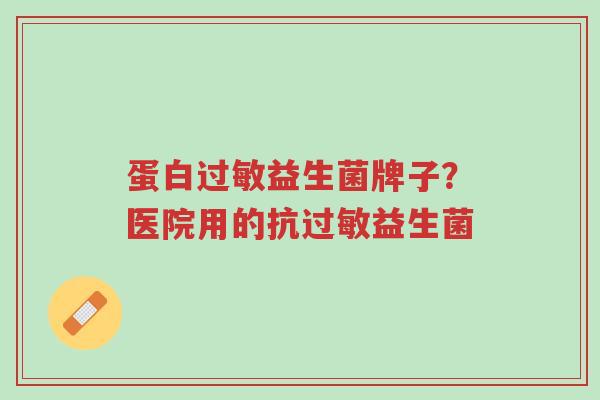 蛋白过敏益生菌牌子？医院用的抗过敏益生菌-第1张图片-超越