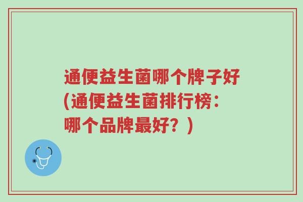 通便益生菌哪个牌子好(通便益生菌排行榜:哪个品牌最好?)-第1张图片-超越 通便益生菌哪个牌子好(通便益生菌排行榜:哪个品牌最好?)-第1张图片-超越