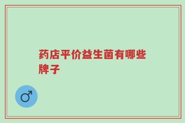 药店平价益生菌有哪些牌子-第1张图片-超越 药店平价益生菌有哪些牌子-第1张图片-超越