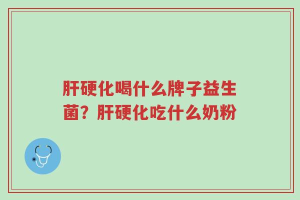 肝硬化喝什么牌子益生菌？肝硬化吃什么奶粉-第1张图片-超越