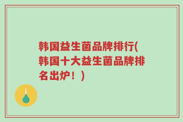 韩国益生菌品牌排行(韩国十大益生菌品牌排名出炉!)-第1张图片-超越 韩国益生菌品牌排行(韩国十大益生菌品牌排名出炉!)-第1张图片-超越