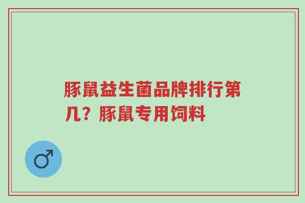 豚鼠益生菌品牌排行第几？豚鼠专用饲料-第1张图片-超越