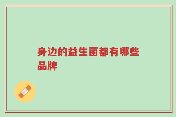 身边的益生菌都有哪些品牌-第1张图片-超越 身边的益生菌都有哪些品牌-第1张图片-超越