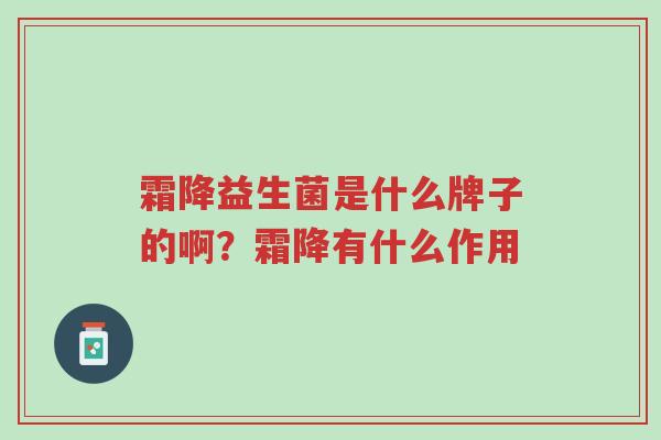 霜降益生菌是什么牌子的啊?霜降有什么作用-第1张图片-超越 霜降益生菌是什么牌子的啊?霜降有什么作用-第1张图片-超越