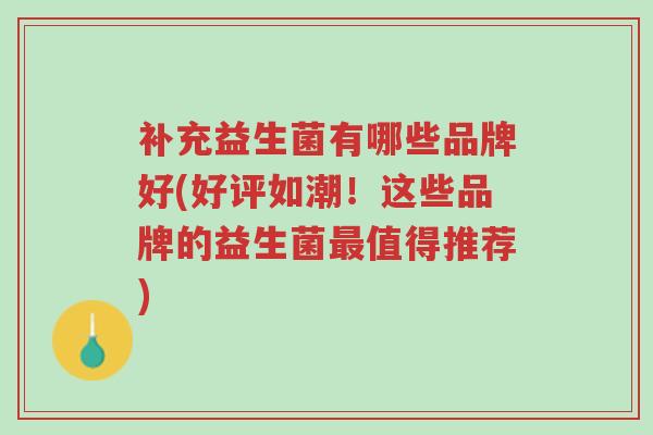 补充益生菌有哪些品牌好(好评如潮!这些品牌的益生菌最值得推荐)-第1张图片-超越 补充益生菌有哪些品牌好(好评如潮!这些品牌的益生菌最值得推荐)-第1张图片-超越