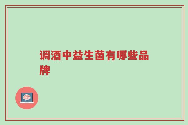 调酒中益生菌有哪些品牌-第1张图片-超越 调酒中益生菌有哪些品牌-第1张图片-超越