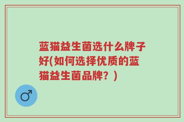蓝猫益生菌选什么牌子好(如何选择优质的蓝猫益生菌品牌？)-第1张图片-超越