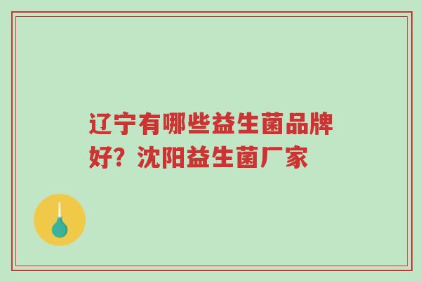 辽宁有哪些益生菌品牌好?沈阳益生菌厂家-第1张图片-超越 辽宁有哪些益生菌品牌好?沈阳益生菌厂家-第1张图片-超越