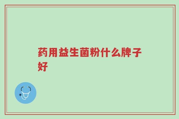 药用益生菌粉什么牌子好-第1张图片-超越 药用益生菌粉什么牌子好-第1张图片-超越