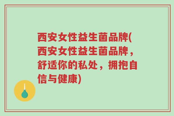 西安女性益生菌品牌(西安女性益生菌品牌,舒适你的私处,拥抱自信与健康)-第1张图片-超越 西安女性益生菌品牌(西安女性益生菌品牌,舒适你的私处,拥抱自信与健康)-第1张图片-超越