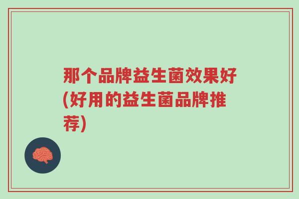 那个品牌益生菌效果好(好用的益生菌品牌推荐)-第1张图片-超越 那个品牌益生菌效果好(好用的益生菌品牌推荐)-第1张图片-超越