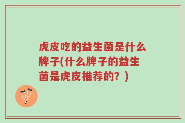 虎皮吃的益生菌是什么牌子(什么牌子的益生菌是虎皮推荐的?)-第1张图片-超越 虎皮吃的益生菌是什么牌子(什么牌子的益生菌是虎皮推荐的?)-第1张图片-超越