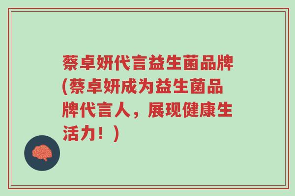 蔡卓妍代言益生菌品牌(蔡卓妍成为益生菌品牌代言人,展现健康生活力!)-第1张图片-超越 蔡卓妍代言益生菌品牌(蔡卓妍成为益生菌品牌代言人,展现健康生活力!)-第1张图片-超越