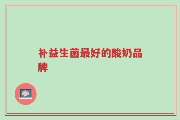 补益生菌最好的酸奶品牌-第1张图片-超越 补益生菌最好的酸奶品牌-第1张图片-超越
