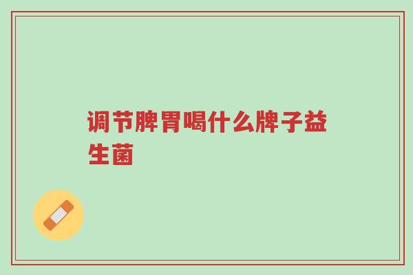 调节脾胃喝什么牌子益生菌-第1张图片-超越 调节脾胃喝什么牌子益生菌-第1张图片-超越