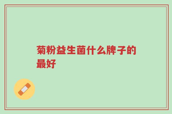 菊粉益生菌什么牌子的最好-第1张图片-超越 菊粉益生菌什么牌子的最好-第1张图片-超越
