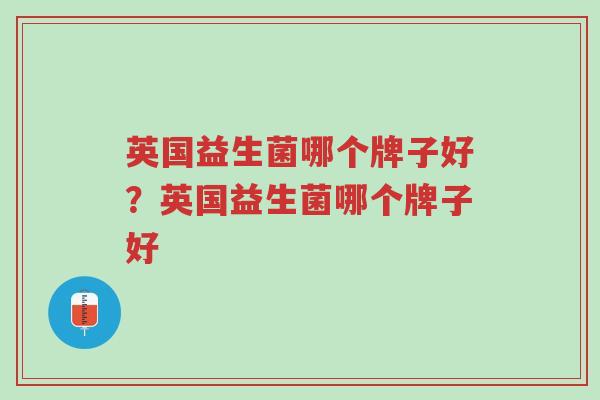 英国益生菌哪个牌子好?英国益生菌哪个牌子好-第1张图片-超越 英国益生菌哪个牌子好?英国益生菌哪个牌子好-第1张图片-超越