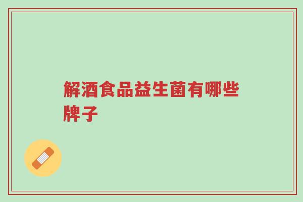 解酒食品益生菌有哪些牌子-第1张图片-超越 解酒食品益生菌有哪些牌子-第1张图片-超越