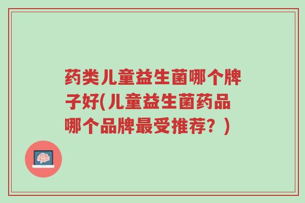 药类儿童益生菌哪个牌子好(儿童益生菌药品哪个品牌最受推荐?)-第1张图片-超越 药类儿童益生菌哪个牌子好(儿童益生菌药品哪个品牌最受推荐?)-第1张图片-超越