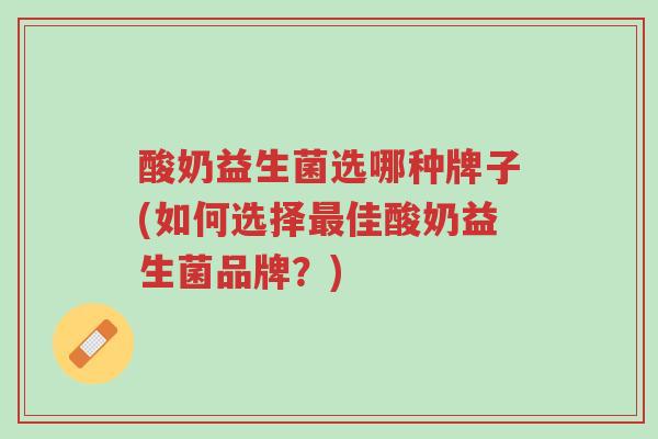 酸奶益生菌选哪种牌子(如何选择最佳酸奶益生菌品牌?)-第1张图片-超越 酸奶益生菌选哪种牌子(如何选择最佳酸奶益生菌品牌?)-第1张图片-超越