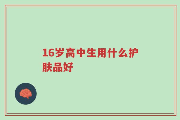 16岁高中生用什么护肤品好-第1张图片-超越