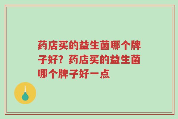药店买的益生菌哪个牌子好?药店买的益生菌哪个牌子好一点-第1张图片-超越 药店买的益生菌哪个牌子好?药店买的益生菌哪个牌子好一点-第1张图片-超越