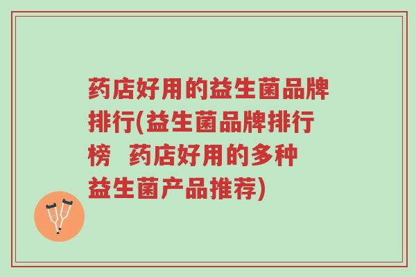 药店好用的益生菌品牌排行(益生菌品牌排行榜 药店好用的多种益生菌产品推荐)-第1张图片-超越 药店好用的益生菌品牌排行(益生菌品牌排行榜 药店好用的多种益生菌产品推荐)-第1张图片-超越