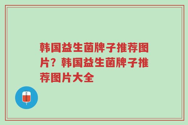 韩国益生菌牌子推荐图片？韩国益生菌牌子推荐图片大全-第1张图片-超越