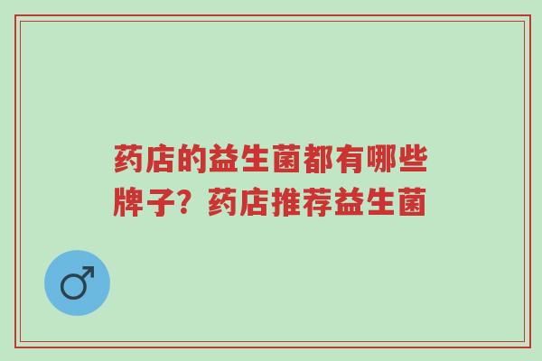 药店的益生菌都有哪些牌子?药店推荐益生菌-第1张图片-超越 药店的益生菌都有哪些牌子?药店推荐益生菌-第1张图片-超越