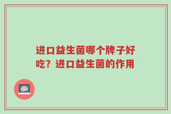 进口益生菌哪个牌子好吃？进口益生菌的作用-第1张图片-超越