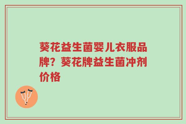 葵花益生菌婴儿衣服品牌?葵花牌益生菌冲剂价格-第1张图片-超越 葵花益生菌婴儿衣服品牌?葵花牌益生菌冲剂价格-第1张图片-超越