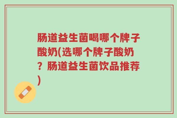 肠道益生菌喝哪个牌子酸奶(选哪个牌子酸奶?肠道益生菌饮品推荐)-第1张图片-超越 肠道益生菌喝哪个牌子酸奶(选哪个牌子酸奶?肠道益生菌饮品推荐)-第1张图片-超越