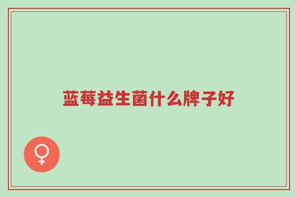 蓝莓益生菌什么牌子好-第1张图片-超越 蓝莓益生菌什么牌子好-第1张图片-超越