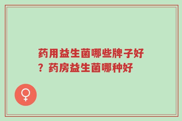 药用益生菌哪些牌子好?药房益生菌哪种好-第1张图片-超越 药用益生菌哪些牌子好?药房益生菌哪种好-第1张图片-超越