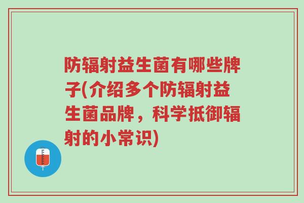 防辐射益生菌有哪些牌子(介绍多个防辐射益生菌品牌,科学抵御辐射的小常识)-第1张图片-超越 防辐射益生菌有哪些牌子(介绍多个防辐射益生菌品牌,科学抵御辐射的小常识)-第1张图片-超越