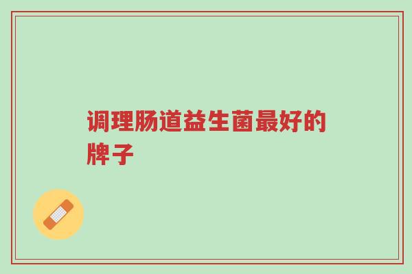 调理肠道益生菌最好的牌子-第1张图片-超越 调理肠道益生菌最好的牌子-第1张图片-超越