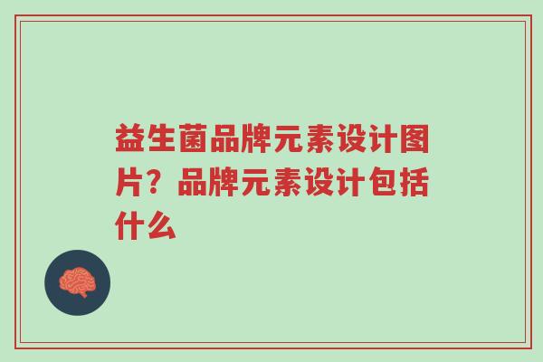 益生菌品牌元素设计图片?品牌元素设计包括什么-第1张图片-超越 益生菌品牌元素设计图片?品牌元素设计包括什么-第1张图片-超越