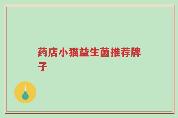 药店小猫益生菌推荐牌子-第1张图片-超越 药店小猫益生菌推荐牌子-第1张图片-超越