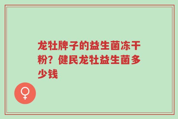 龙牡牌子的益生菌冻干粉？健民龙牡益生菌多少钱-第1张图片-超越