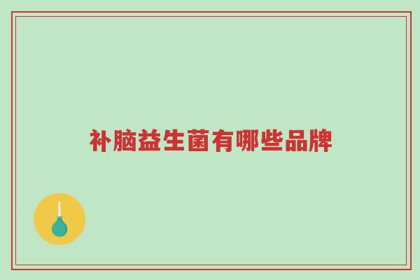 补脑益生菌有哪些品牌-第1张图片-超越 补脑益生菌有哪些品牌-第1张图片-超越
