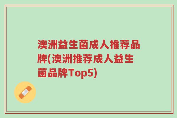澳洲益生菌成人推荐品牌(澳洲推荐成人益生菌品牌Top5)-第1张图片-超越 澳洲益生菌成人推荐品牌(澳洲推荐成人益生菌品牌Top5)-第1张图片-超越