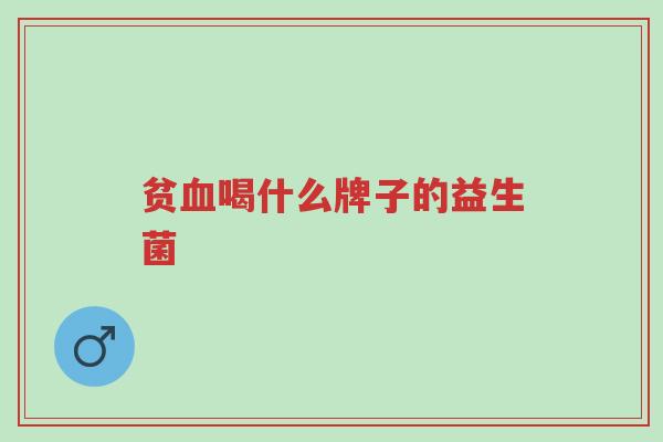 贫血喝什么牌子的益生菌-第1张图片-超越 贫血喝什么牌子的益生菌-第1张图片-超越