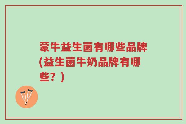 蒙牛益生菌有哪些品牌(益生菌牛奶品牌有哪些?)-第1张图片-超越 蒙牛益生菌有哪些品牌(益生菌牛奶品牌有哪些?)-第1张图片-超越