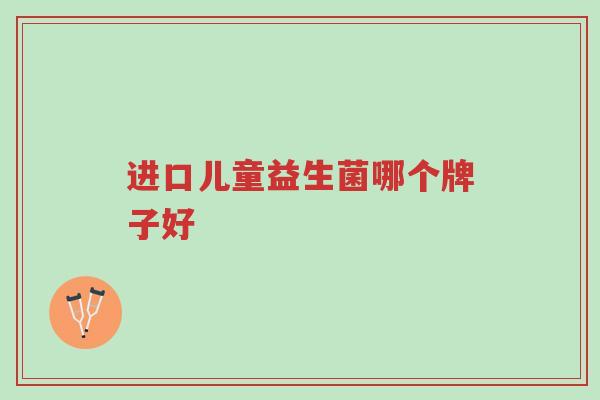 进口儿童益生菌哪个牌子好-第1张图片-超越 进口儿童益生菌哪个牌子好-第1张图片-超越