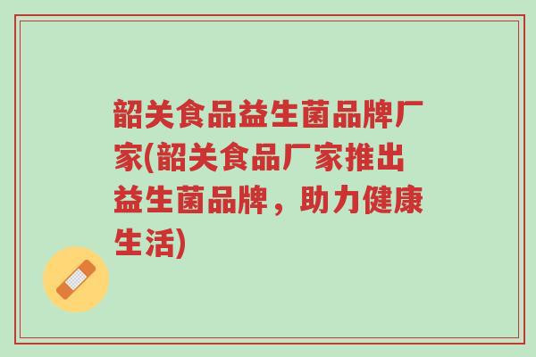 韶关食品益生菌品牌厂家(韶关食品厂家推出益生菌品牌,助力健康生活)-第1张图片-超越 韶关食品益生菌品牌厂家(韶关食品厂家推出益生菌品牌,助力健康生活)-第1张图片-超越