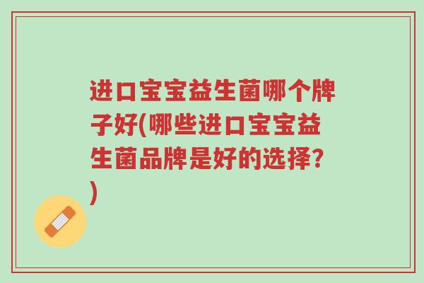 进口宝宝益生菌哪个牌子好(哪些进口宝宝益生菌品牌是好的选择?)-第1张图片-超越 进口宝宝益生菌哪个牌子好(哪些进口宝宝益生菌品牌是好的选择?)-第1张图片-超越